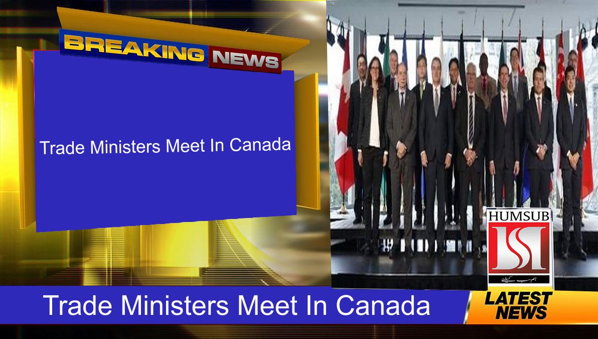 Trade Ministers Meet In Canada