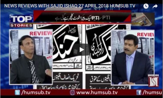 NEWS REVIEWS WITH SAJID ISHAQ 27 APRIL 2018 HUMSUB TV