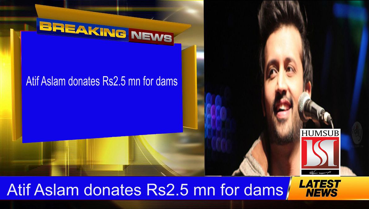 Atif Aslam donates Rs2.5 mn for dams
