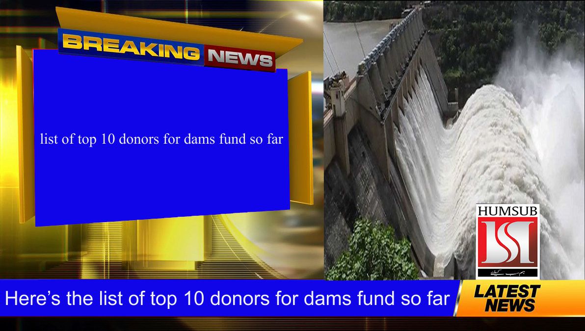 Here’s the list of top 10 donors for dams fund so far