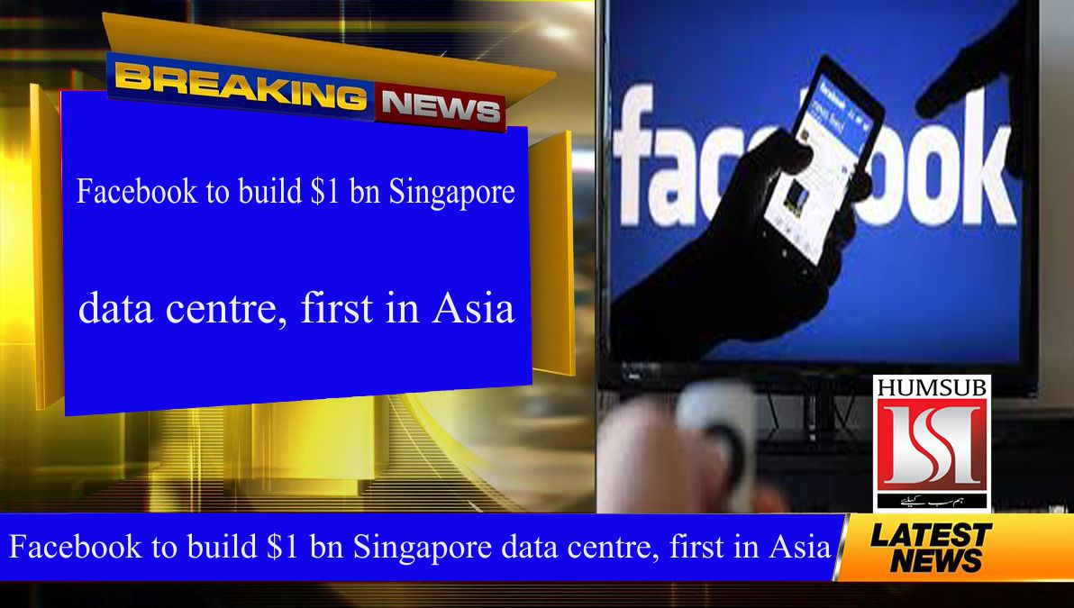 Facebook to build $1 bn Singapore data centre, first in Asia