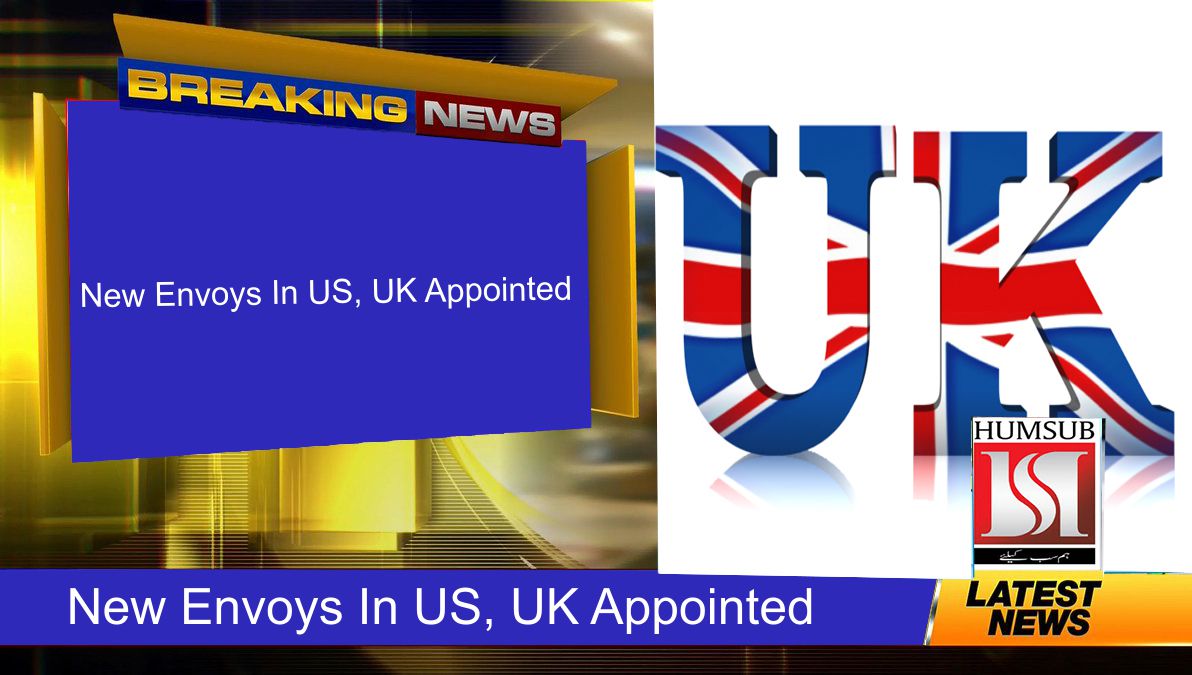 New Envoys In US, UK Appointed