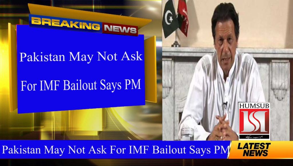 Pakistan May Not Ask For IMF Bailout Says PM