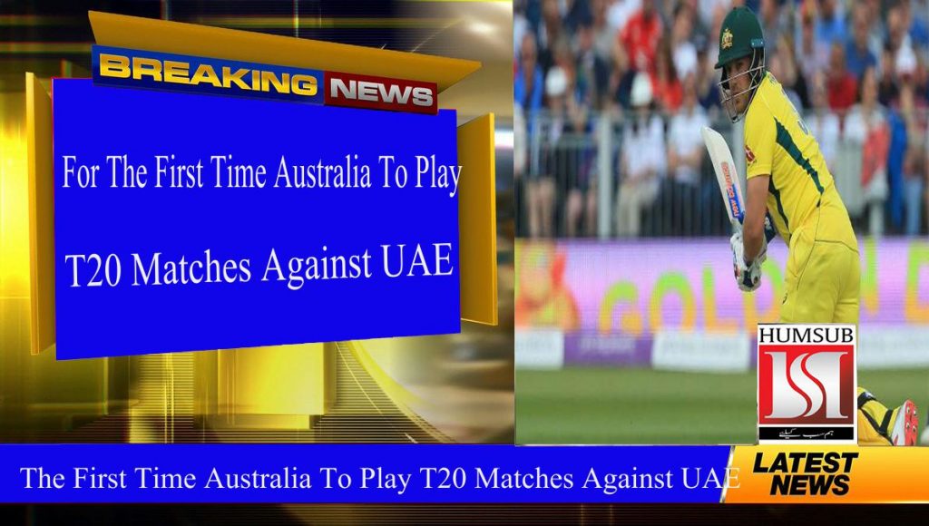 For The First Time Australia To Play T20 Matches Against UAE