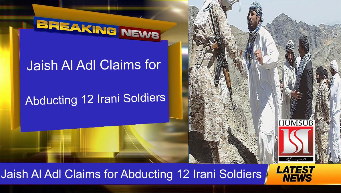 Jaish Al Adl Claims for Abducting 12 Irani Soldiers
